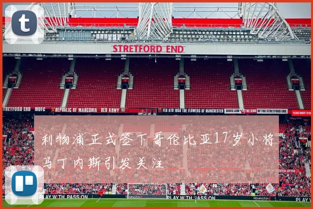 利物浦正式签下哥伦比亚17岁小将马丁内斯引发关注